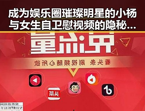 成为娱乐圈璀璨明星的小杨与女生自卫慰视频的隐秘世界揭秘