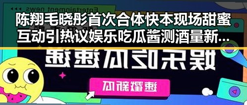 陈翔毛晓彤首次合体快本现场甜蜜互动引热议娱乐吃瓜酱测酒量新潮流