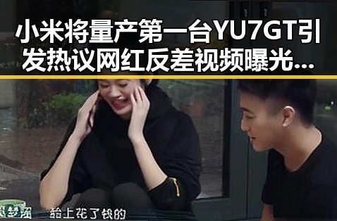 小米将量产第一台YU7 GT引发热议 网红反差视频曝光背后的秘密