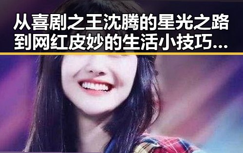 从喜剧之王沈腾的星光之路到网红皮妙的生活小技巧揭秘