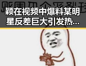 颖在视频中爆料某明星反差巨大引发热议得心应手的狗仔文化背后内幕