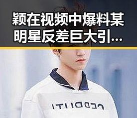 颖在视频中爆料某明星反差巨大引发热议得心应手的狗仔文化背后内幕