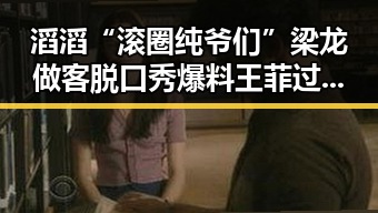 滔滔“滚圈纯爷们”梁龙做客脱口秀爆料王菲过往恋情吃瓜群众最智慧