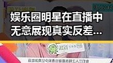 娱乐圈明星在直播中无意展现真实反差引发吃瓜热潮