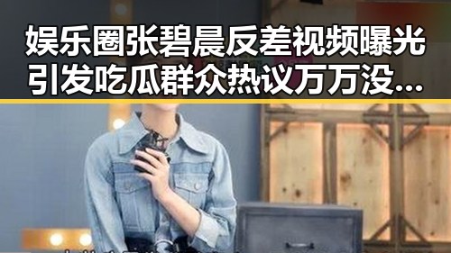 娱乐圈张碧晨反差视频曝光引发吃瓜群众热议万万没想到她如何成反差女神