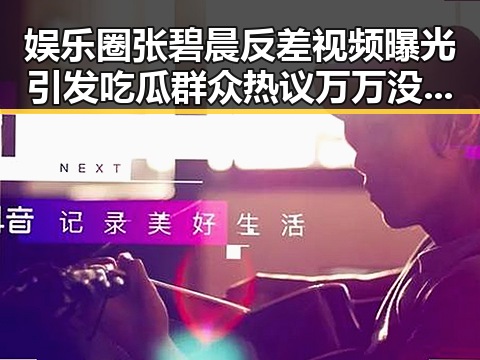 娱乐圈张碧晨反差视频曝光引发吃瓜群众热议万万没想到她如何成反差女神