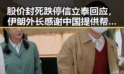 股价封死跌停信立泰回应，伊朗外长感谢中国提供帮助引发关注