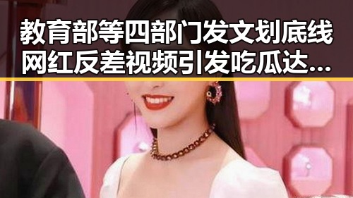 教育部等四部门发文划底线网红反差视频引发吃瓜达人热议