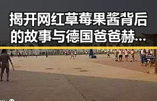 揭开网红草莓果酱背后的故事与德国爸爸赫尔曼的传奇人生