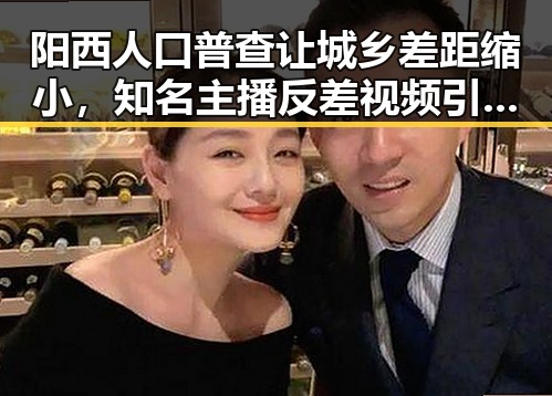 阳西人口普查让城乡差距缩小，知名主播反差视频引发娱乐圈吃瓜热潮