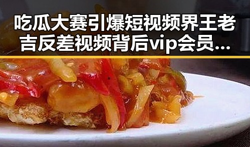 吃瓜大赛引爆短视频界王老吉反差视频背后 vip会员公司合作揭秘