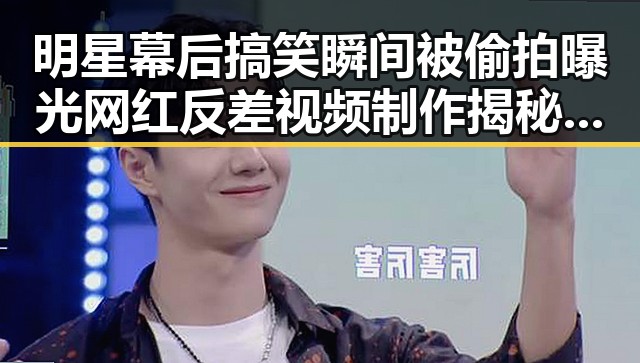 明星幕后搞笑瞬间被偷拍曝光 网红反差视频制作揭秘引发热议