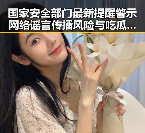 国家安全部门最新提醒警示网络谣言传播风险与吃瓜违法边界