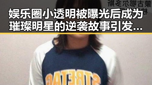 娱乐圈小透明被曝光后成为璀璨明星的逆袭故事引发吃瓜热潮