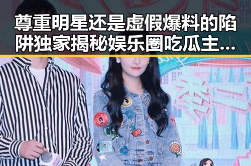 尊重明星还是虚假爆料的陷阱独家揭秘娱乐圈吃瓜主播的反差视频真相