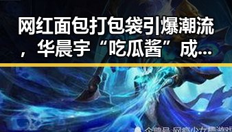 网红面包打包袋引爆潮流，华晨宇“吃瓜酱”成为娱乐圈新宠