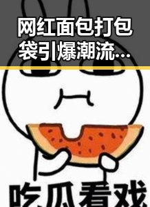 网红面包打包袋引爆潮流，华晨宇“吃瓜酱”成为娱乐圈新宠