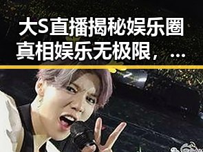 大S直播揭秘娱乐圈真相娱乐无极限，吃瓜直播间爆料娱乐大S带你看透明星面具