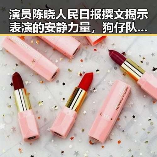 演员陈晓人民日报撰文揭示表演的安静力量，狗仔队揭秘明星背后虚假谣言的真相