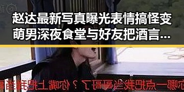 赵达最新写真曝光表情搞怪变萌男深夜食堂与好友把酒言欢的明星背后秘密