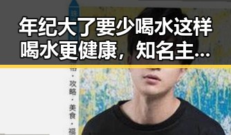 年纪大了要少喝水这样喝水更健康，知名主播圈隐私泄露风波揭秘