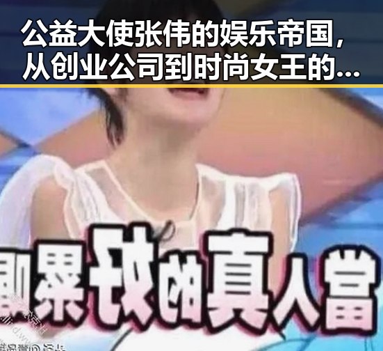 公益大使张伟的娱乐帝国，从创业公司到时尚女王的反差故事