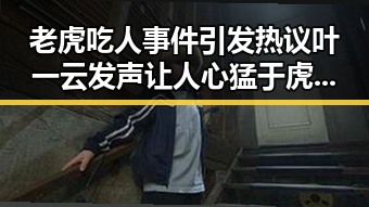 老虎吃人事件引发热议叶一云发声让人心猛于虎,娱乐吃瓜酱植物大战僵尸带你领略欢乐农场保卫战的反差思考