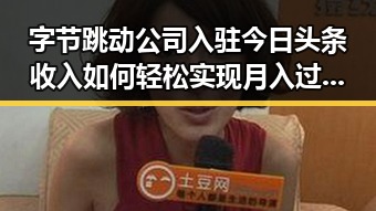 字节跳动公司入驻今日头条收入如何轻松实现月入过万娱乐吃瓜酱郁可唯的双重魅力
