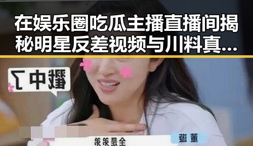 在娱乐圈吃瓜主播直播间揭秘明星反差视频与川料真假鉴定技巧的奇妙融合