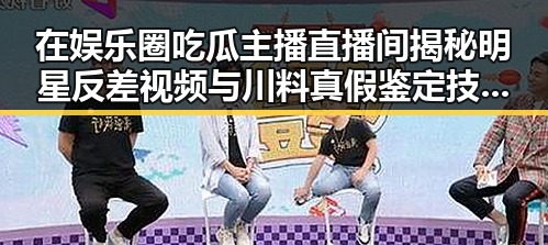 在娱乐圈吃瓜主播直播间揭秘明星反差视频与川料真假鉴定技巧的奇妙融合