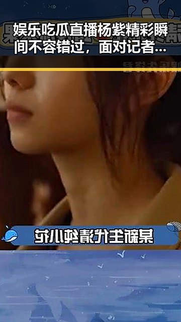 娱乐吃瓜直播杨紫精彩瞬间不容错过，面对记者奥莉萌神瞬间被萌化的反差