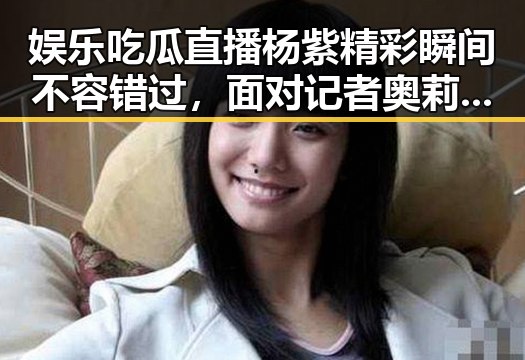 娱乐吃瓜直播杨紫精彩瞬间不容错过，面对记者奥莉萌神瞬间被萌化的反差