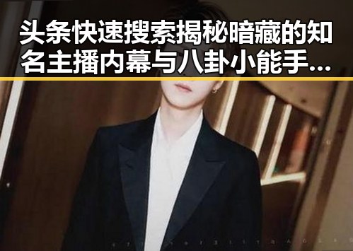 头条快速搜索揭秘暗藏的知名主播内幕与八卦小能手的娱乐圈风云