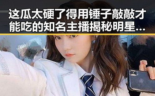 这瓜太硬了得用锤子敲敲才能吃的知名主播揭秘明星幕后真相引发热议